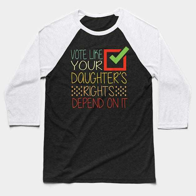 Vote Like Your Daughter’s Rights Depend on It b1 Baseball T-Shirt by luna.wxe@gmail.com